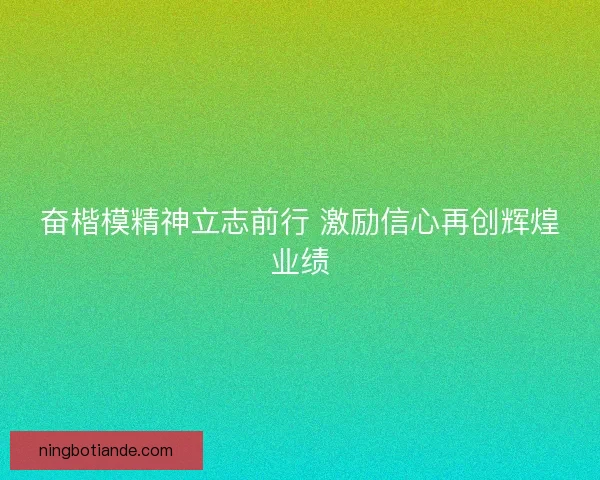 奋楷模精神立志前行 激励信心再创辉煌业绩