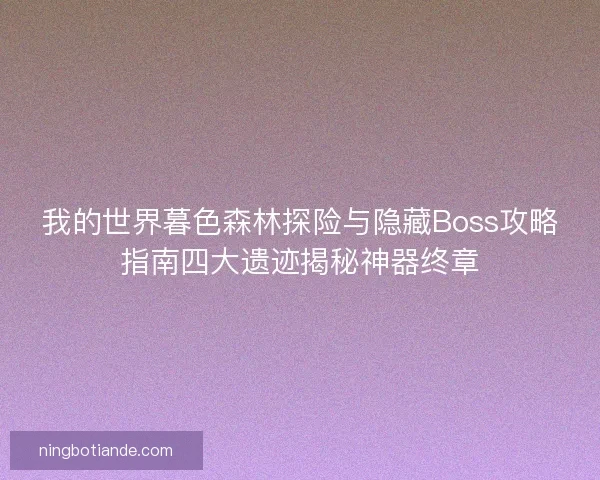 我的世界暮色森林探险与隐藏Boss攻略指南四大遗迹揭秘神器终章